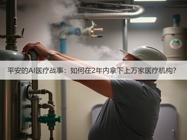 平安的AI医疗战事:如何在2年内拿下上万家医疗机构?(图3) 平安的AI医疗战事:如何在2年内拿下上万家医疗机构?(图3)