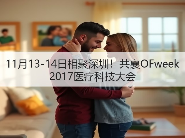 11月13-14日相聚深圳!共襄OFweek 2017医疗科技大会(图2) 11月13-14日相聚深圳!共襄OFweek 2017医疗科技大会(图2)