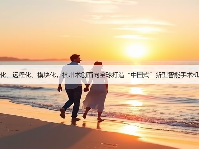 智能化、远程化、模块化,杭州术创面向全球打造“中国式”新型智能手术机器人(图1) 智能化、远程化、模块化,杭州术创面向全球打造“中国式”新型智能手术机器人(图1)