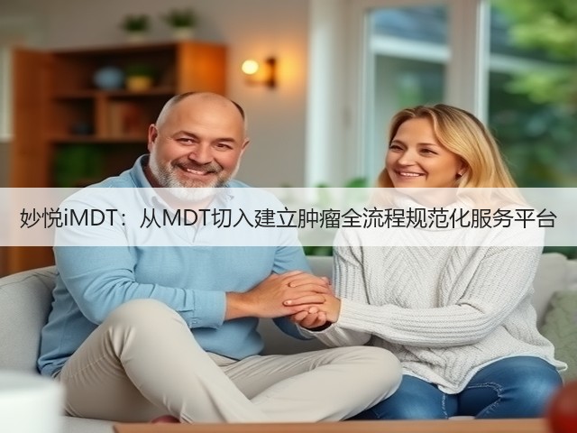 妙悦iMDT:从MDT切入建立肿瘤全流程规范化服务平台(图2) 妙悦iMDT:从MDT切入建立肿瘤全流程规范化服务平台(图2)