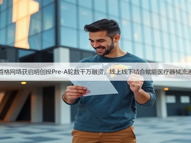 首格网络获启明创投Pre-A轮数千万融资，线上线下结合赋能医疗器械流通(图1)