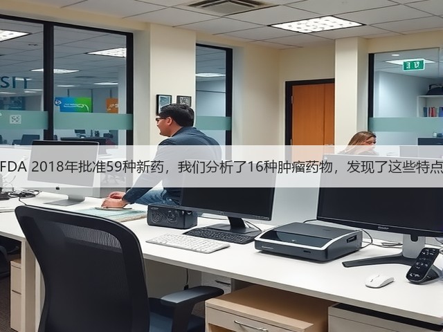 FDA 2018年批准59种新药,我们分析了16种肿瘤药物,发现了这些特点(图1) FDA 2018年批准59种新药,我们分析了16种肿瘤药物,发现了这些特点(图1)