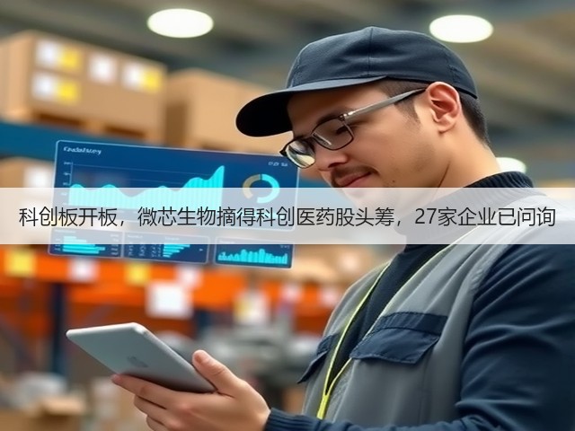 科创板开板,微芯生物摘得科创医药股头筹,27家企业已问询(图1) 科创板开板,微芯生物摘得科创医药股头筹,27家企业已问询(图1)