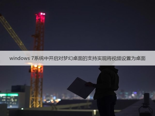 windows 7系统中开启对梦幻桌面的支持实现将视频设置为桌面(图1) windows 7系统中开启对梦幻桌面的支持实现将视频设置为桌面(图1)