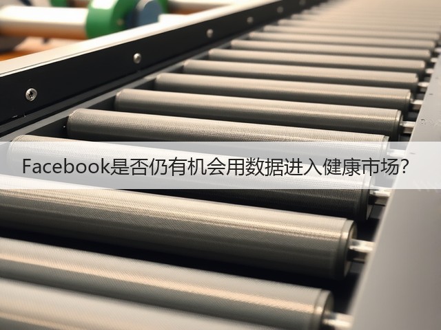 Facebook是否仍有机会用数据进入健康市场?(图1) Facebook是否仍有机会用数据进入健康市场?(图1)