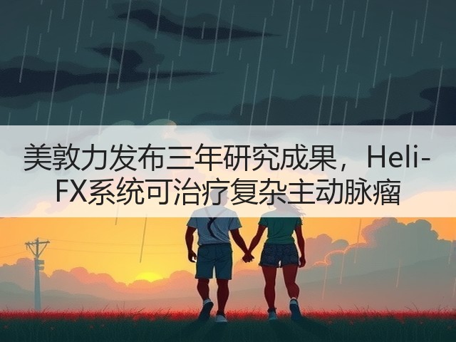 美敦力发布三年研究成果,Heli-FX系统可治疗复杂主动脉瘤(图1) 美敦力发布三年研究成果,Heli-FX系统可治疗复杂主动脉瘤(图1)