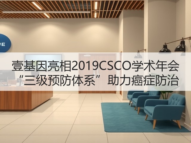 壹基因亮相2019CSCO学术年会 “三级预防体系”助力癌症防治(图1) 壹基因亮相2019CSCO学术年会 “三级预防体系”助力癌症防治(图1)
