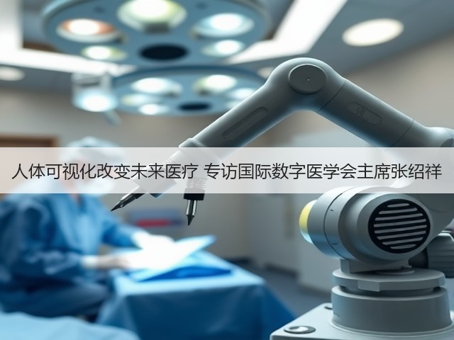 人体可视化改变未来医疗 专访国际数字医学会主席张绍祥(图2) 人体可视化改变未来医疗 专访国际数字医学会主席张绍祥(图2)
