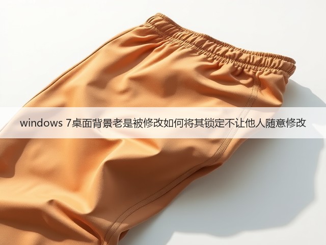 windows 7桌面背景老是被修改如何将其锁定不让他人随意修改(图1) windows 7桌面背景老是被修改如何将其锁定不让他人随意修改(图1)