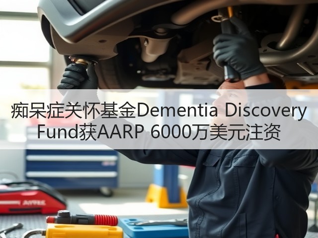 痴呆症关怀基金Dementia Discovery Fund获AARP 6000万美元注资(图3) 痴呆症关怀基金Dementia Discovery Fund获AARP 6000万美元注资(图3)