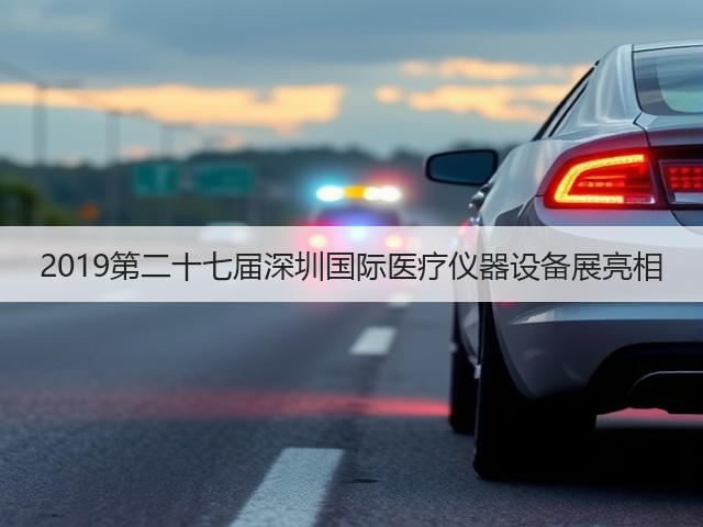 2019第二十七届深圳国际医疗仪器设备展亮相(图1) 2019第二十七届深圳国际医疗仪器设备展亮相(图1)