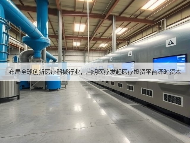 布局全球创新医疗器械行业,启明医疗发起医疗投资平台济时资本(图1) 布局全球创新医疗器械行业,启明医疗发起医疗投资平台济时资本(图1)