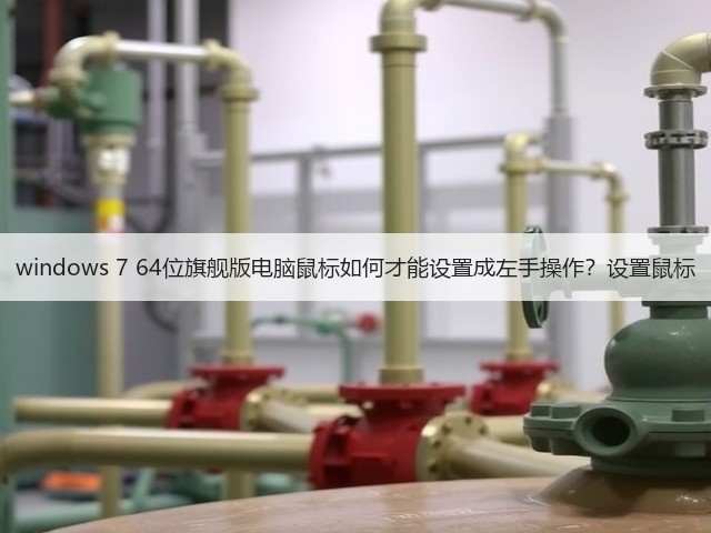 windows 7 64位旗舰版电脑鼠标如何才能设置成左手操作?设置鼠标(图1) windows 7 64位旗舰版电脑鼠标如何才能设置成左手操作?设置鼠标(图1)