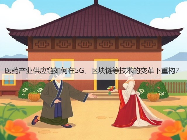 医药产业供应链如何在5G、区块链等技术的变革下重构?(图1) 医药产业供应链如何在5G、区块链等技术的变革下重构?(图1)