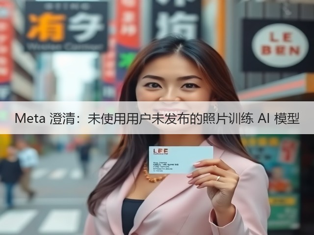 Meta 澄清：未使用用户未发布的照片训练 AI 模型(图1)