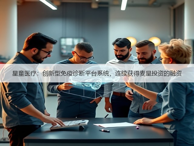星童医疗:创新型免疫诊断平台系统,连续获得麦星投资的融资(图2) 星童医疗:创新型免疫诊断平台系统,连续获得麦星投资的融资(图2)