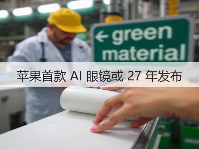 苹果首款 AI 眼镜或 27 年发布(图1) 苹果首款 AI 眼镜或 27 年发布(图1)
