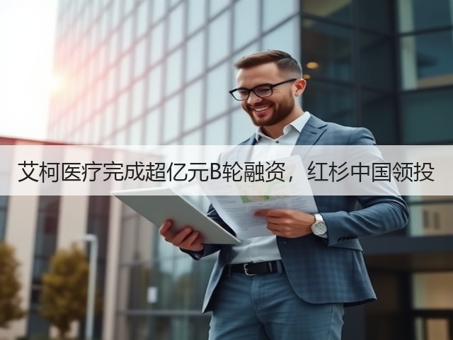 艾柯医疗完成超亿元B轮融资，红杉中国领投(图2)