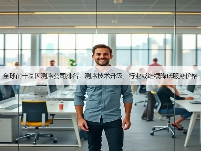 全球前十基因测序公司排名:测序技术升级,行业或继续降低服务价格(图1) 全球前十基因测序公司排名:测序技术升级,行业或继续降低服务价格(图1)