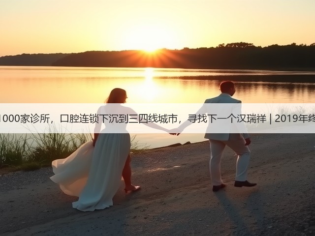 最多1000家诊所,口腔连锁下沉到三四线城市,寻找下一个汉瑞祥 | 2019年终盘点(图1) 最多1000家诊所,口腔连锁下沉到三四线城市,寻找下一个汉瑞祥 | 2019年终盘点(图1)