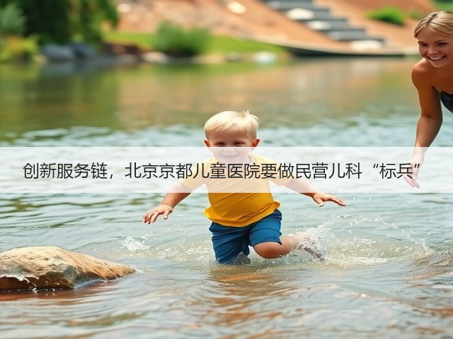 创新服务链,北京京都儿童医院要做民营儿科“标兵”(图1) 创新服务链,北京京都儿童医院要做民营儿科“标兵”(图1)
