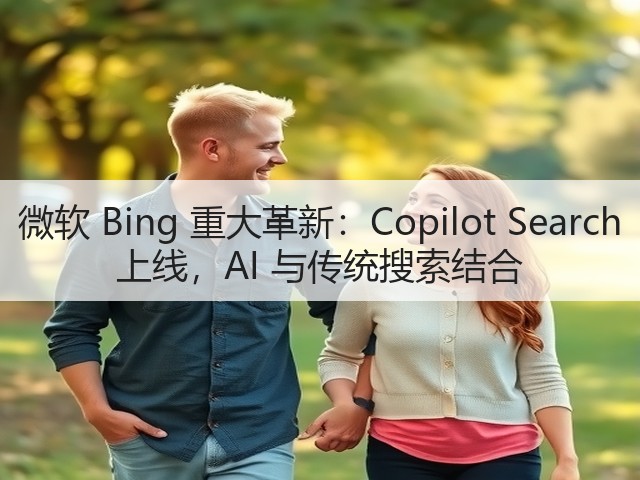 微软 Bing 重大革新：Copilot Search 上线，AI 与传统搜索结合(图2)