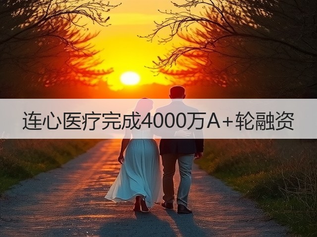 连心医疗完成4000万A+轮融资(图2) 连心医疗完成4000万A+轮融资(图2)