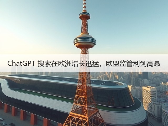 ChatGPT 搜索在欧洲增长迅猛，欧盟监管利剑高悬(图3)