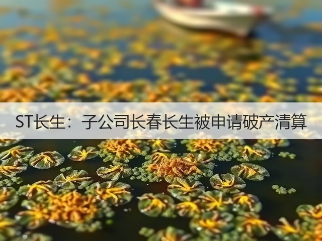 ST长生:子公司长春长生被申请破产清算(图3) ST长生:子公司长春长生被申请破产清算(图3)