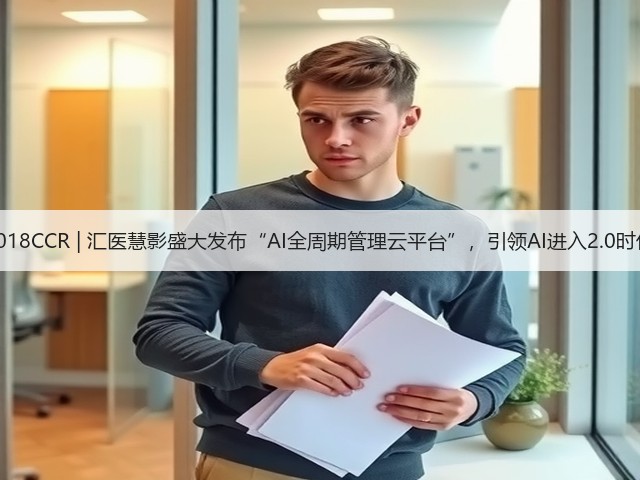 2018CCR | 汇医慧影盛大发布“AI全周期管理云平台”，引领AI进入2.0时代(图2)