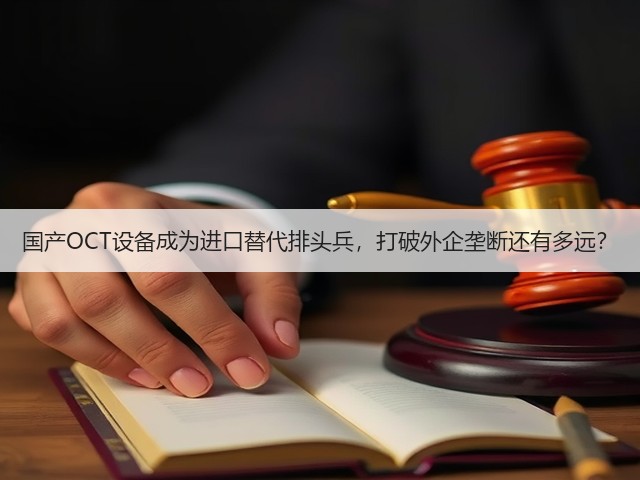 国产OCT设备成为进口替代排头兵，打破外企垄断还有多远？(图1)
