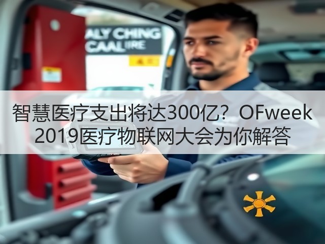 智慧医疗支出将达300亿?OFweek 2019医疗物联网大会为你解答(图1) 智慧医疗支出将达300亿?OFweek 2019医疗物联网大会为你解答(图1)