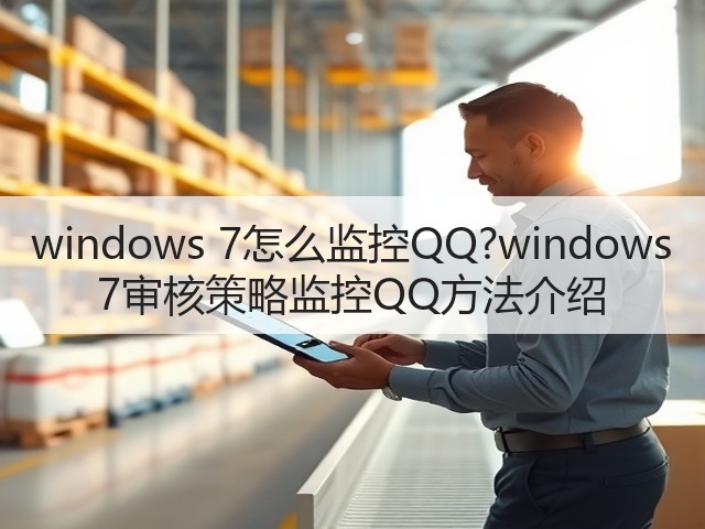windows 7怎么监控QQ?windows 7审核策略监控QQ方法介绍(图3) windows 7怎么监控QQ?windows 7审核策略监控QQ方法介绍(图3)