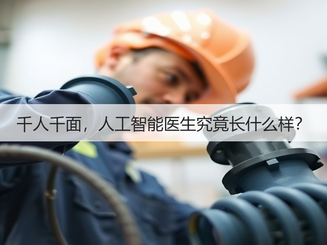 千人千面,人工智能医生究竟长什么样?(图3) 千人千面,人工智能医生究竟长什么样?(图3)