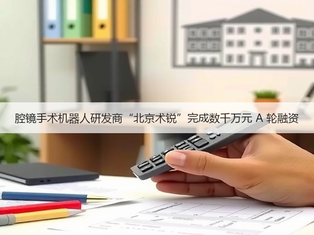 腔镜手术机器人研发商“北京术锐”完成数千万元 A 轮融资(图3)