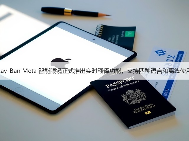 Ray-Ban Meta 智能眼镜正式推出实时翻译功能,支持四种语言和离线使用(图3) Ray-Ban Meta 智能眼镜正式推出实时翻译功能,支持四种语言和离线使用(图3)