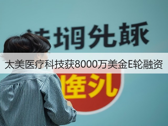 太美医疗科技获8000万美金E轮融资(图2) 太美医疗科技获8000万美金E轮融资(图2)