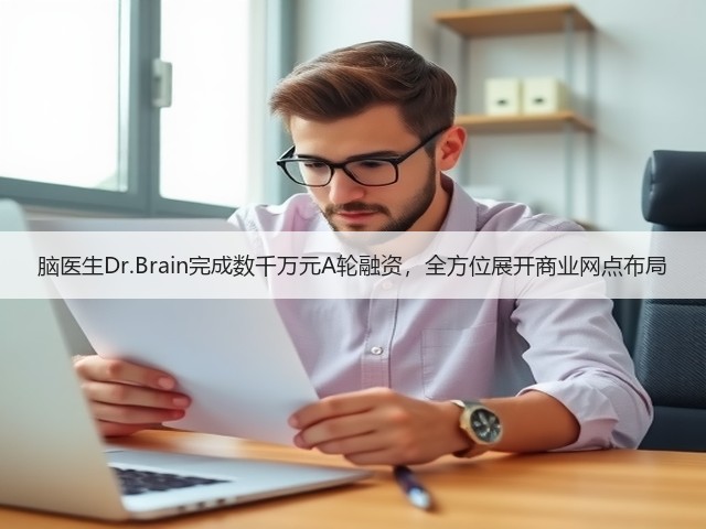脑医生Dr.Brain完成数千万元A轮融资,全方位展开商业网点布局(图1) 脑医生Dr.Brain完成数千万元A轮融资,全方位展开商业网点布局(图1)