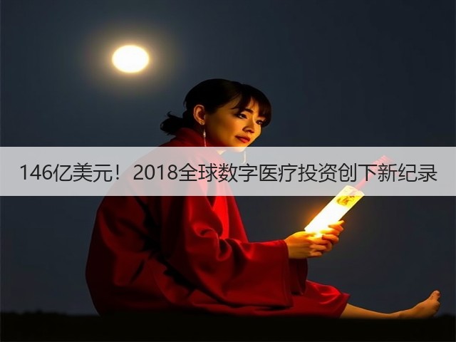 146亿美元！2018全球数字医疗投资创下新纪录(图1)