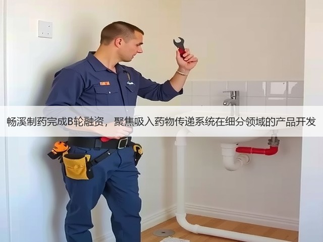 畅溪制药完成B轮融资,聚焦吸入药物传递系统在细分领域的产品开发(图1) 畅溪制药完成B轮融资,聚焦吸入药物传递系统在细分领域的产品开发(图1)