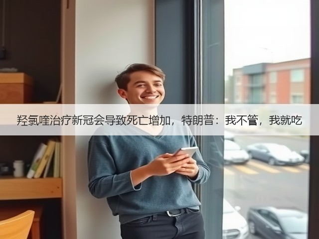 羟氯喹治疗新冠会导致死亡增加,特朗普:我不管,我就吃(图2) 羟氯喹治疗新冠会导致死亡增加,特朗普:我不管,我就吃(图2)