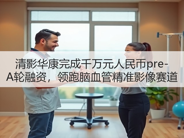 清影华康完成千万元人民币pre-A轮融资,领跑脑血管精准影像赛道(图2) 清影华康完成千万元人民币pre-A轮融资,领跑脑血管精准影像赛道(图2)