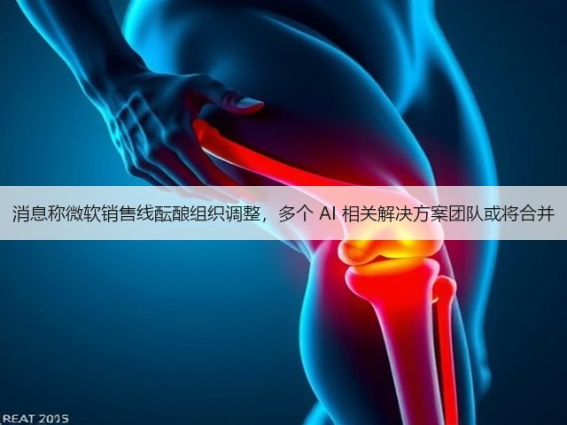 消息称微软销售线酝酿组织调整,多个 AI 相关解决方案团队或将合并(图1) 消息称微软销售线酝酿组织调整,多个 AI 相关解决方案团队或将合并(图1)