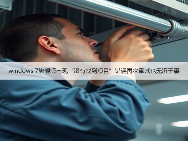 windows 7旗舰版出现“没有找到项目”错误再次重试也无济于事(图1) windows 7旗舰版出现“没有找到项目”错误再次重试也无济于事(图1)