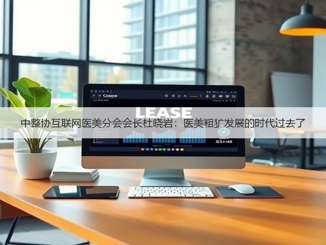 中整协互联网医美分会会长杜晓岩：医美粗犷发展的时代过去了(图1)