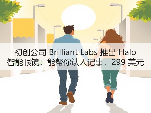 初创公司 Brilliant Labs 推出 Halo 智能眼镜：能帮你认人记事，299 美元(图2)
