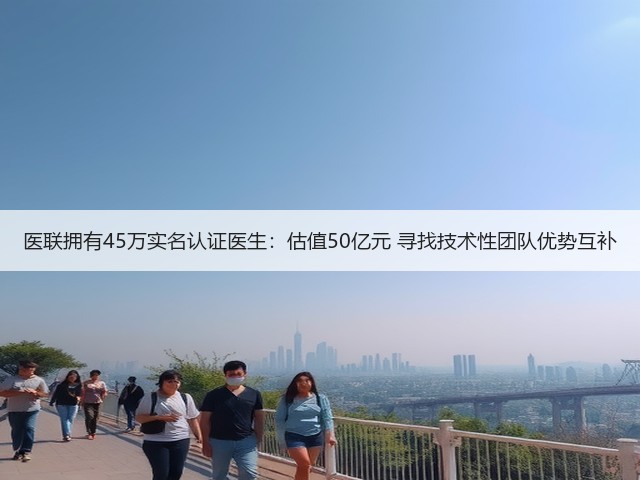 医联拥有45万实名认证医生:估值50亿元 寻找技术性团队优势互补(图2) 医联拥有45万实名认证医生:估值50亿元 寻找技术性团队优势互补(图2)