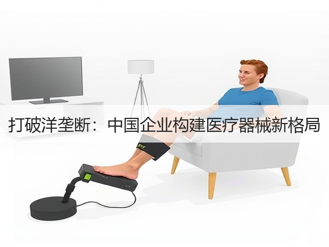 打破洋垄断:中国企业构建医疗器械新格局(图1) 打破洋垄断:中国企业构建医疗器械新格局(图1)