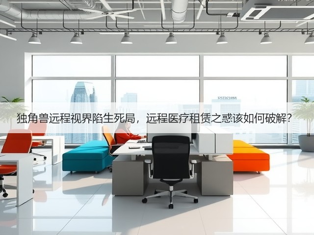 独角兽远程视界陷生死局，远程医疗租赁之惑该如何破解？(图3)