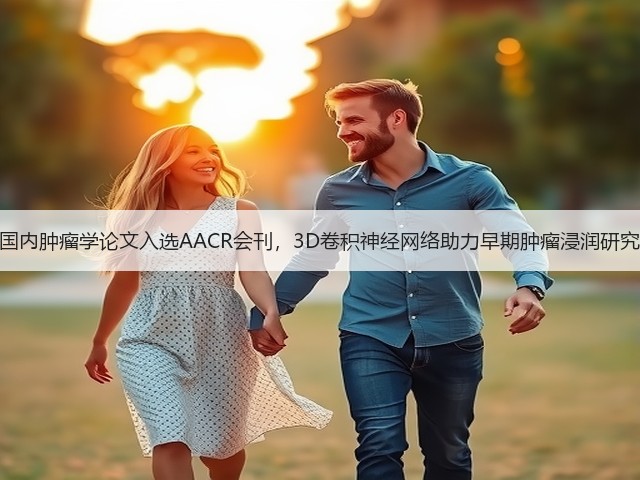 国内肿瘤学论文入选AACR会刊,3D卷积神经网络助力早期肿瘤浸润研究(图3) 国内肿瘤学论文入选AACR会刊,3D卷积神经网络助力早期肿瘤浸润研究(图3)